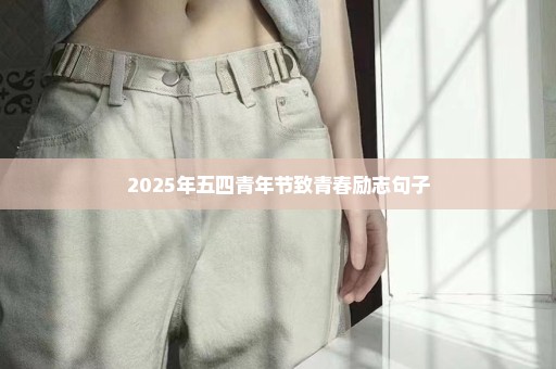 2025年五四青年节致青春励志句子