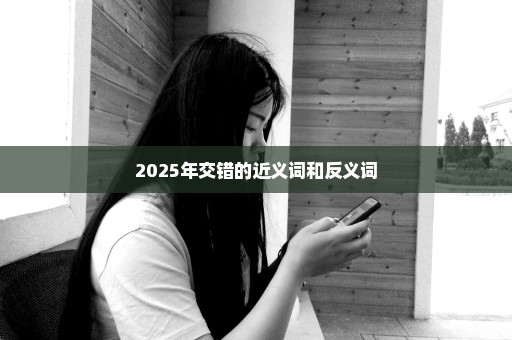2025年交错的近义词和反义词