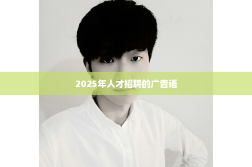2025年人才招聘的广告语