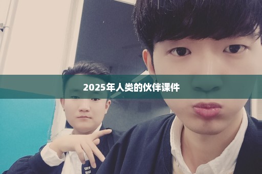 2025年人类的伙伴课件