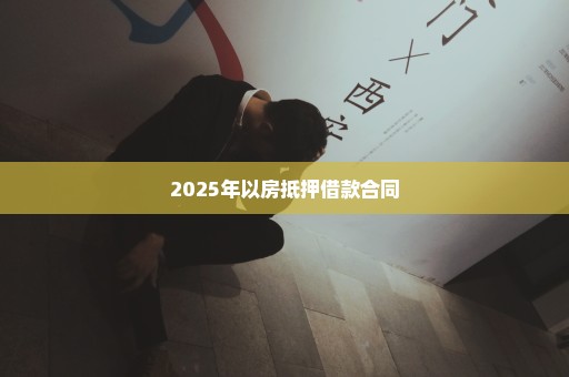 2025年以房抵押借款合同