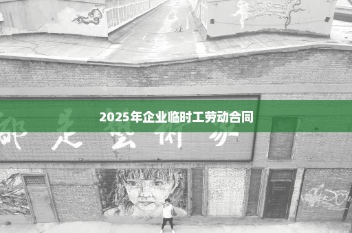 2025年企业临时工劳动合同