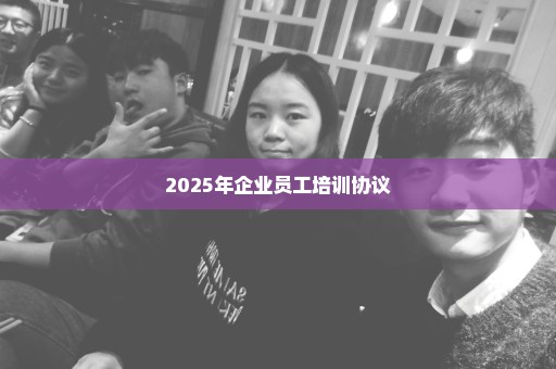 2025年企业员工培训协议