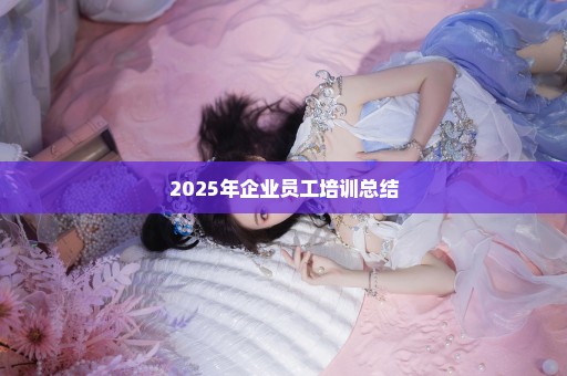 2025年企业员工培训总结