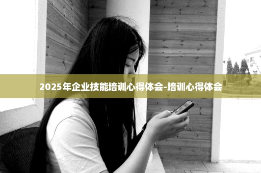 2025年企业技能培训心得体会-培训心得体会