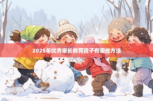 2025年优秀家长教育孩子有哪些方法