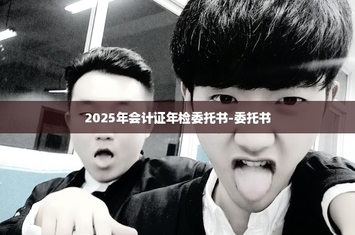2025年会计证年检委托书-委托书