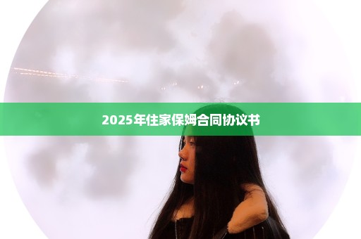 2025年住家保姆合同协议书