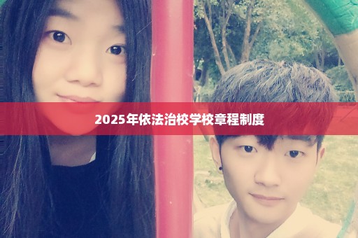 2025年依法治校学校章程制度