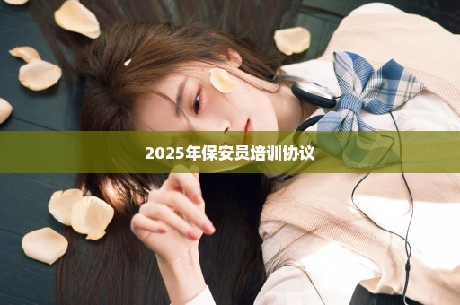 2025年保安员培训协议