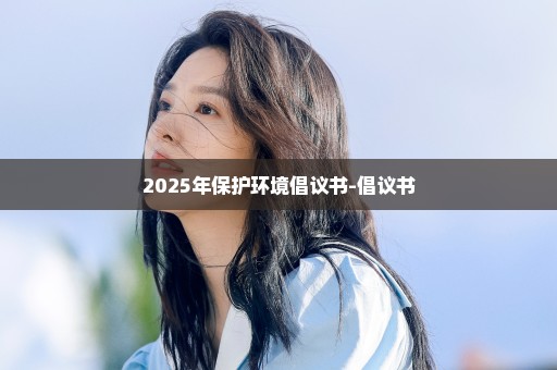 2025年保护环境倡议书-倡议书