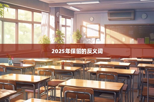 2025年保留的反义词