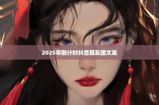 2025年倒计时抖音朋友圈文案
