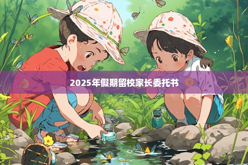 2025年假期留校家长委托书