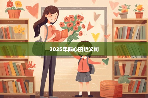 2025年偏心的近义词