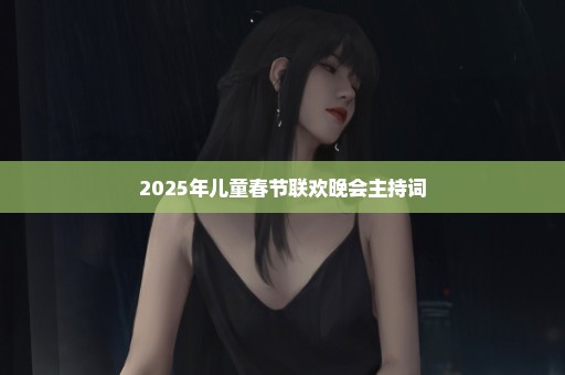 2025年儿童春节联欢晚会主持词