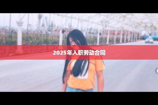 2025年入职劳动合同
