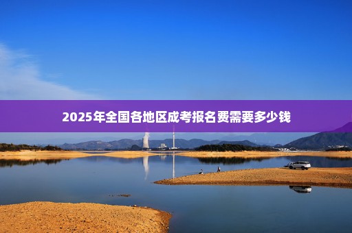 2025年全国各地区成考报名费需要多少钱