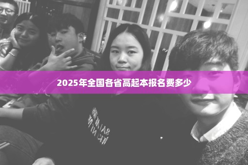 2025年全国各省高起本报名费多少