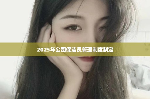2025年公司保洁员管理制度制定
