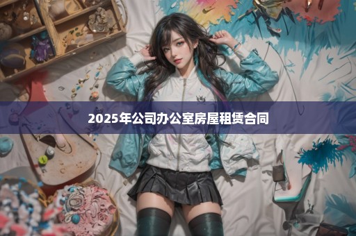2025年公司办公室房屋租赁合同