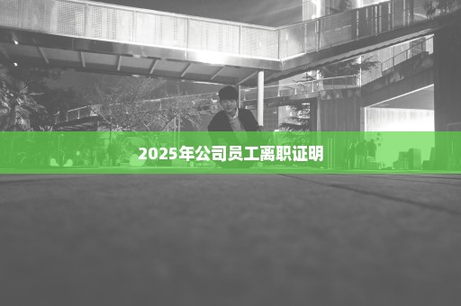 2025年公司员工离职证明