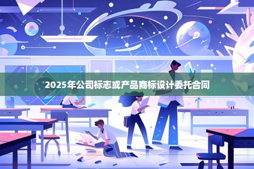 2025年公司标志或产品商标设计委托合同
