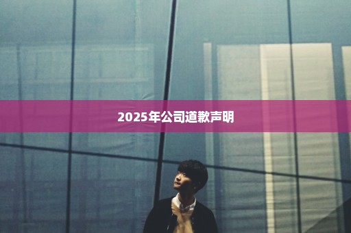 2025年公司道歉声明
