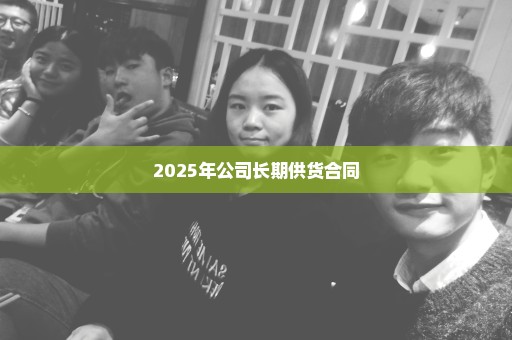 2025年公司长期供货合同