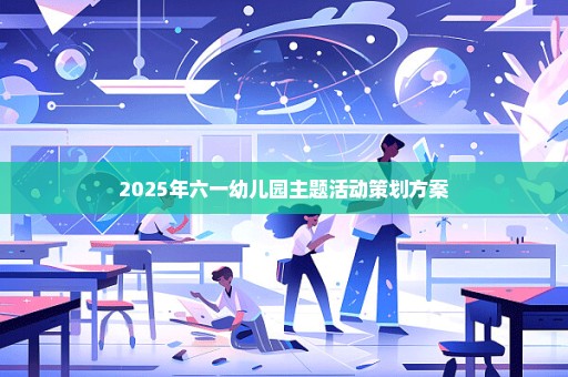 2025年六一幼儿园主题活动策划方案