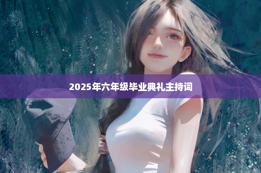 2025年六年级毕业典礼主持词