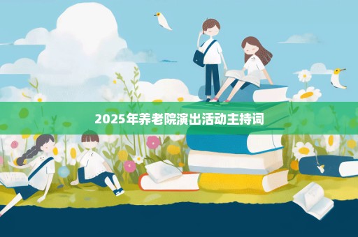 2025年养老院演出活动主持词