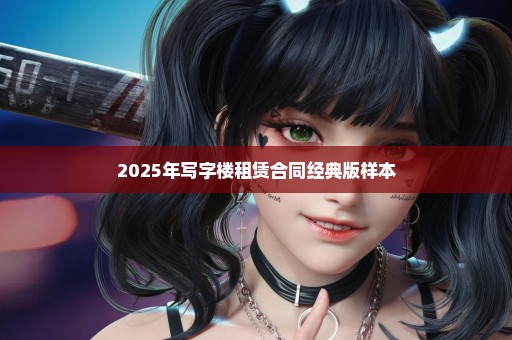 2025年写字楼租赁合同经典版样本