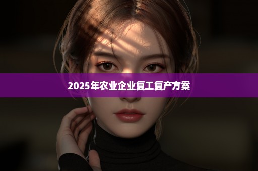 2025年农业企业复工复产方案