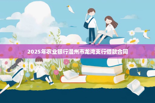 2025年农业银行温州市龙湾支行借款合同