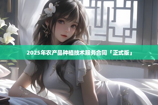 2025年农产品种植技术服务合同「正式版」
