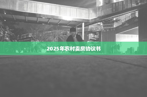 2025年农村卖房协议书