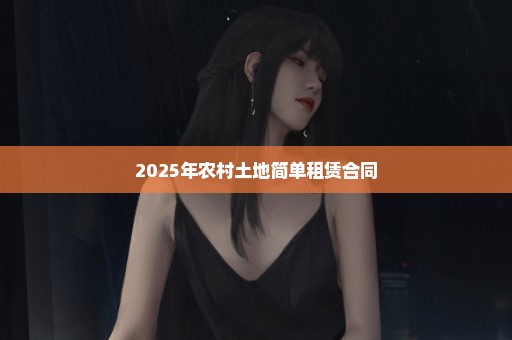 2025年农村土地简单租赁合同