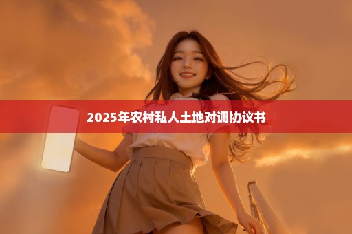 2025年农村私人土地对调协议书