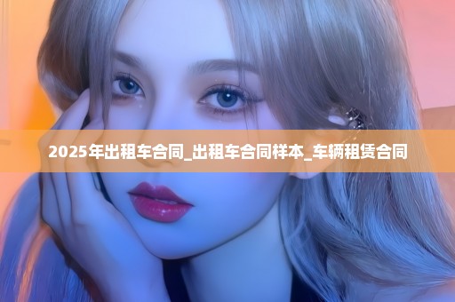 2025年出租车合同_出租车合同样本_车辆租赁合同