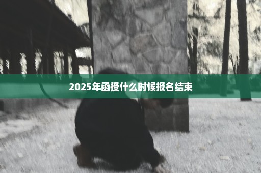 2025年函授什么时候报名结束