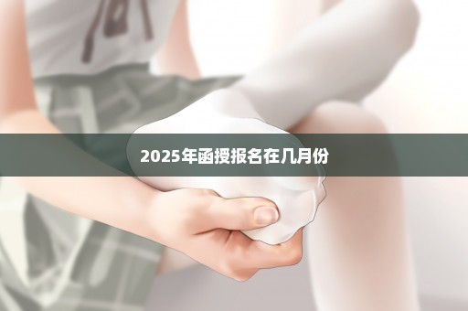 2025年函授报名在几月份