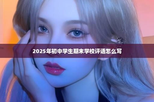 2025年初中学生期末学校评语怎么写
