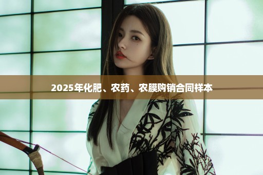 2025年化肥、农药、农膜购销合同样本