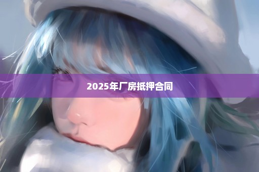 2025年厂房抵押合同