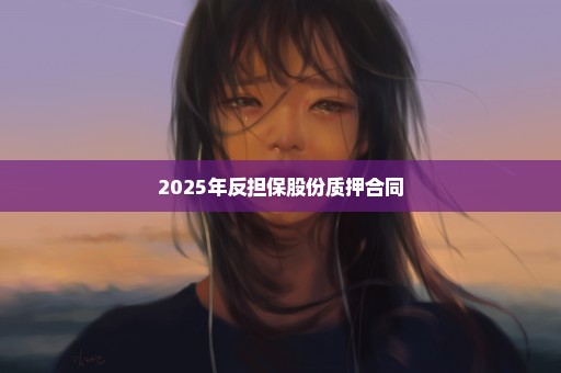2025年反担保股份质押合同