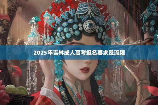 2025年吉林成人高考报名要求及流程