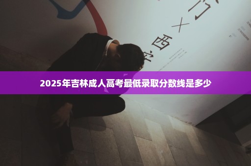2025年吉林成人高考最低录取分数线是多少