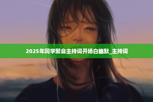 2025年同学聚会主持词开场白幽默_主持词