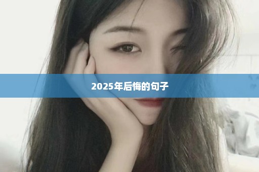 2025年后悔的句子